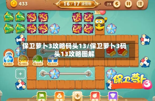 保卫萝卜3攻略码头13/保卫萝卜3码头13攻略图解