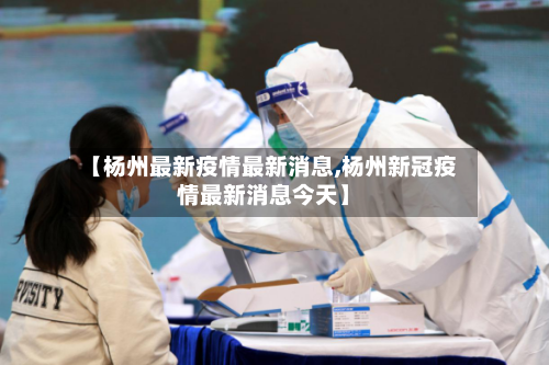 【杨州最新疫情最新消息,杨州新冠疫情最新消息今天】