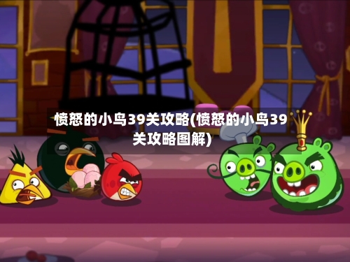 愤怒的小鸟39关攻略(愤怒的小鸟39关攻略图解)-第1张图片