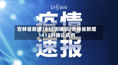 吉林省新增1412例确诊/吉林省新增1412例确诊病例-第1张图片