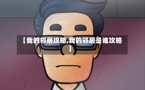 【我的邻居攻略,我的邻居是谁攻略】
