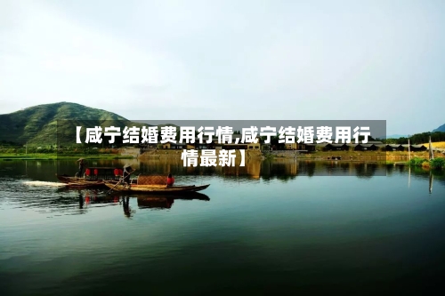 【咸宁结婚费用行情,咸宁结婚费用行情最新】-第1张图片