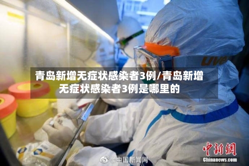 青岛新增无症状感染者3例/青岛新增无症状感染者3例是哪里的