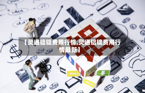 【灵通铝锭费用行情,灵通铝锭费用行情最新】-第2张图片