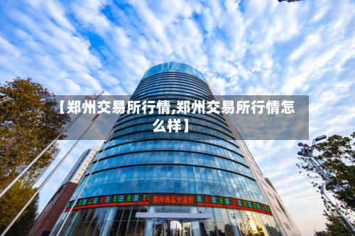 【郑州交易所行情,郑州交易所行情怎么样】-第1张图片