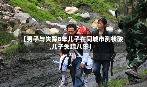 【男子与失踪8年儿子在同城市测核酸,儿子失踪八年】