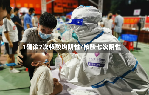 1确诊7次核酸均阴性/核酸七次阴性