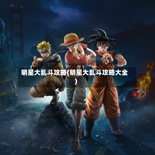 明星大乱斗攻略(明星大乱斗攻略大全)