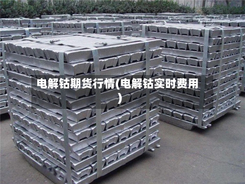 电解钴期货行情(电解钴实时费用)