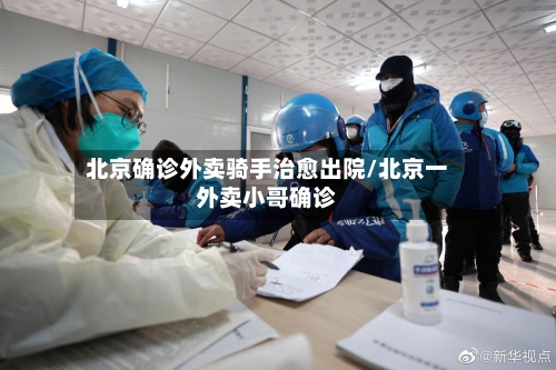 北京确诊外卖骑手治愈出院/北京一外卖小哥确诊