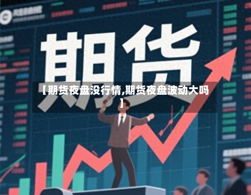 【期货夜盘没行情,期货夜盘波动大吗】-第1张图片