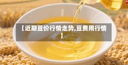 【近期豆价行情走势,豆费用行情】-第1张图片