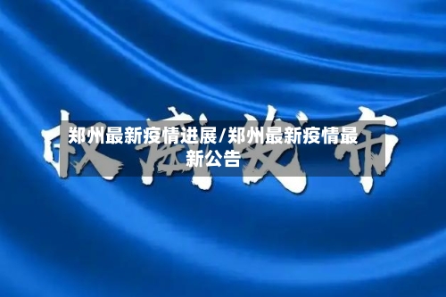 郑州最新疫情进展/郑州最新疫情最新公告-第1张图片