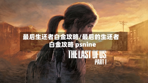 最后生还者白金攻略/最后的生还者白金攻略 psnine-第1张图片