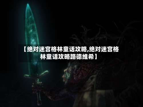 【绝对迷宫格林童话攻略,绝对迷宫格林童话攻略路德维希】-第1张图片