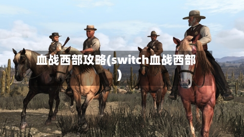 血战西部攻略(switch血战西部)-第1张图片