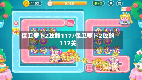 保卫萝卜2攻略117/保卫萝卜2攻略117关-第1张图片