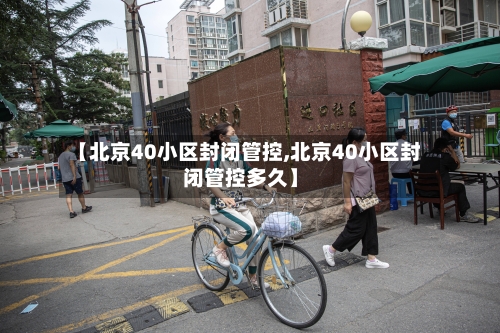 【北京40小区封闭管控,北京40小区封闭管控多久】-第1张图片