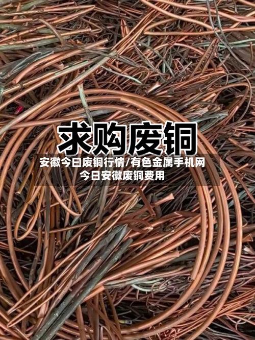 安徽今曰废铜行情/有色金属手机网今日安徽废铜费用-第1张图片
