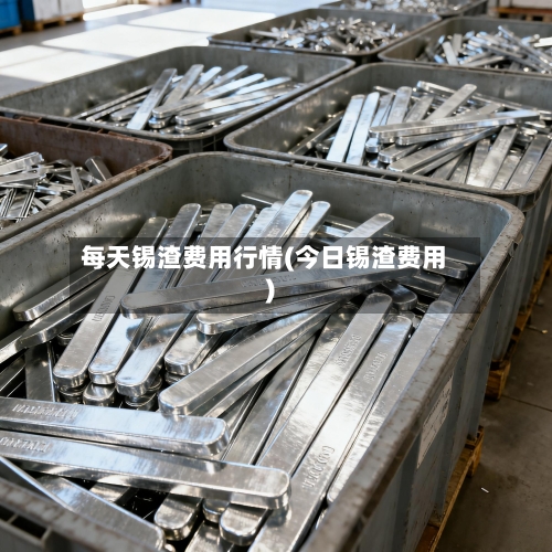 每天锡渣费用行情(今日锡渣费用)-第1张图片