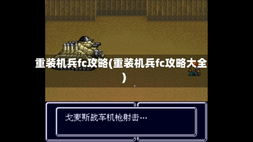 重装机兵fc攻略(重装机兵fc攻略大全)-第1张图片
