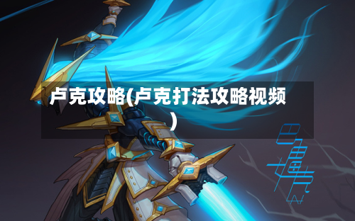 卢克攻略(卢克打法攻略视频)-第1张图片