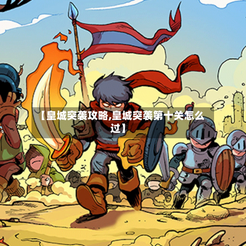 【皇城突袭攻略,皇城突袭第十关怎么过】-第1张图片