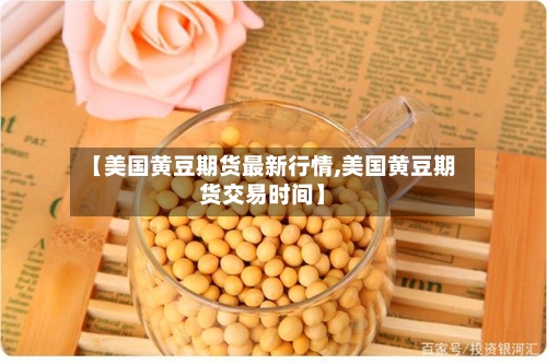 【美国黄豆期货最新行情,美国黄豆期货交易时间】-第1张图片