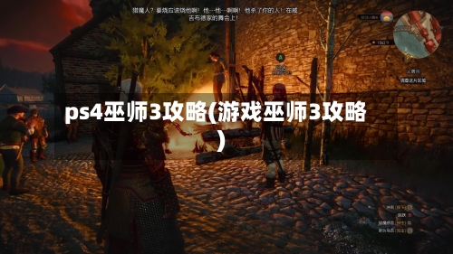 ps4巫师3攻略(游戏巫师3攻略)-第1张图片