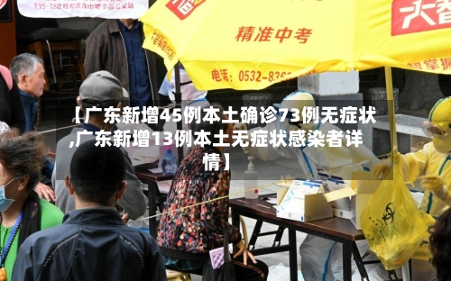 【广东新增45例本土确诊73例无症状,广东新增13例本土无症状感染者详情】-第1张图片