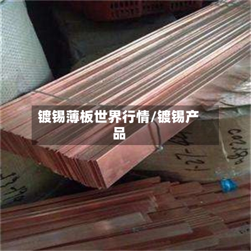 镀锡薄板世界行情/镀锡产品-第1张图片