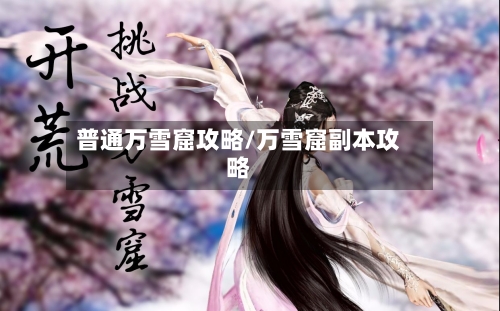 普通万雪窟攻略/万雪窟副本攻略-第1张图片