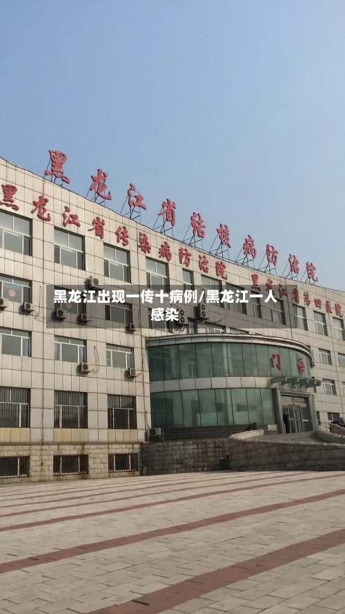 黑龙江出现一传十病例/黑龙江一人感染-第1张图片