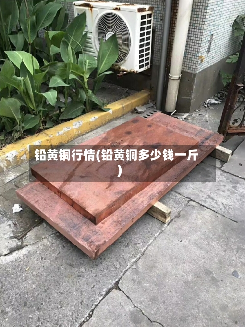 铅黄铜行情(铅黄铜多少钱一斤)-第1张图片