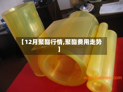 【12月聚酯行情,聚酯费用走势】-第1张图片