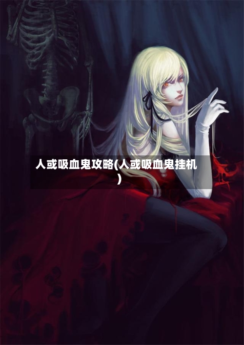 人或吸血鬼攻略(人或吸血鬼挂机)-第1张图片