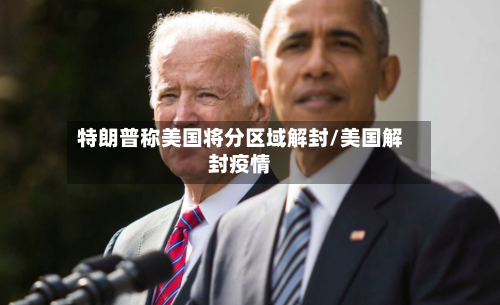 特朗普称美国将分区域解封/美国解封疫情-第1张图片