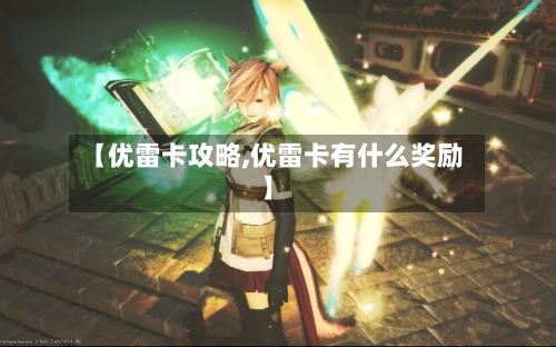 【优雷卡攻略,优雷卡有什么奖励】-第1张图片
