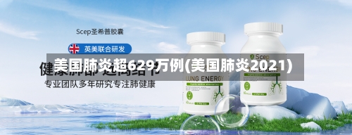 美国肺炎超629万例(美国肺炎2021)-第1张图片
