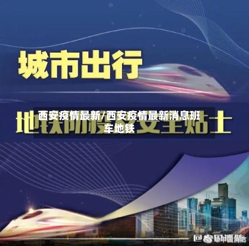 西安疫情最新/西安疫情最新消息班车地铁-第1张图片
