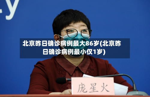 北京昨日确诊病例最大86岁(北京昨日确诊病例最小仅1岁)-第1张图片