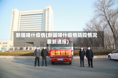 新疆喀什疫情(新疆喀什疫情防控情况最新通报)-第1张图片