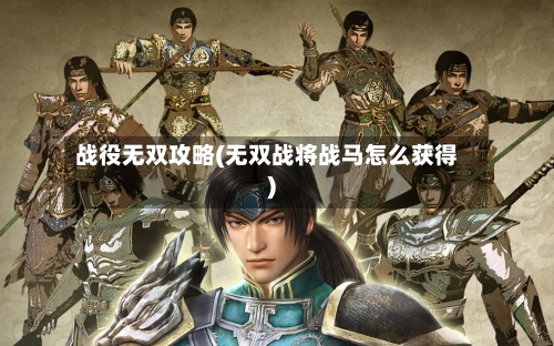 战役无双攻略(无双战将战马怎么获得)-第1张图片