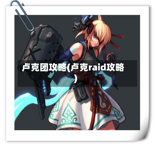 卢克团攻略(卢克raid攻略)-第1张图片