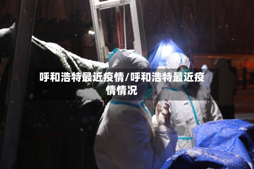 呼和浩特最近疫情/呼和浩特最近疫情情况-第1张图片
