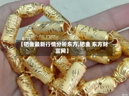 【钯金最新行情分析东方,钯金 东方财富网】-第1张图片