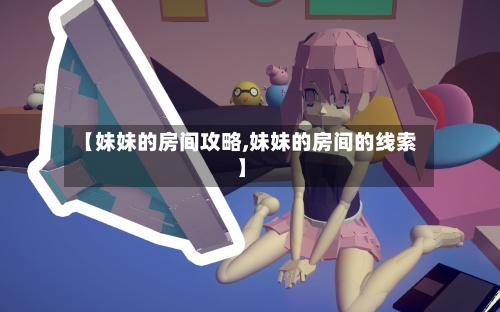 【妹妹的房间攻略,妹妹的房间的线索】-第1张图片