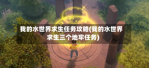我的水世界求生任务攻略(我的水世界求生三个地牢任务)-第1张图片