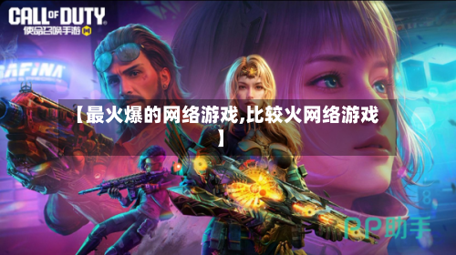 【最火爆的网络游戏,比较火网络游戏】-第1张图片