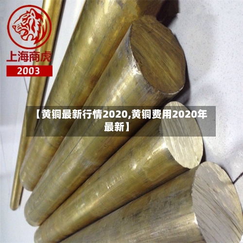 【黄铜最新行情2020,黄铜费用2020年最新】-第1张图片
